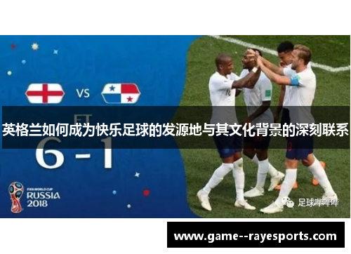 英格兰如何成为快乐足球的发源地与其文化背景的深刻联系 英格兰如何成为快乐足球的发源地与其文化背景的深刻联系