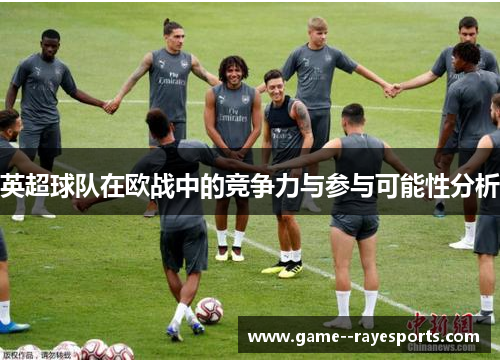 英超球队在欧战中的竞争力与参与可能性分析