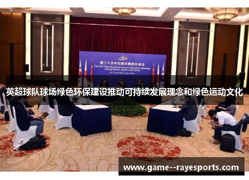 英超球队球场绿色环保建设推动可持续发展理念和绿色运动文化 英超球队球场绿色环保建设推动可持续发展理念和绿色运动文化