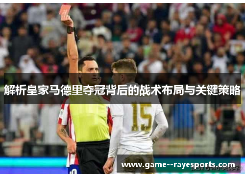 解析皇家马德里夺冠背后的战术布局与关键策略