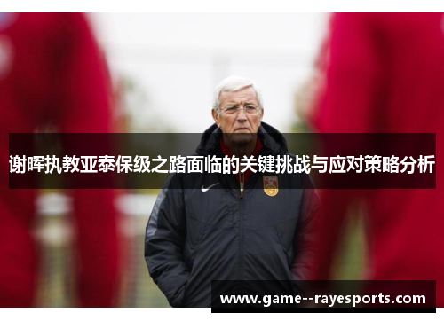 谢晖执教亚泰保级之路面临的关键挑战与应对策略分析