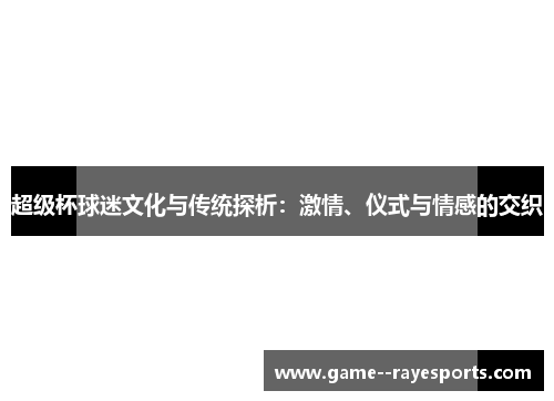 超级杯球迷文化与传统探析：激情、仪式与情感的交织