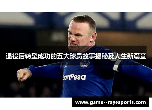 退役后转型成功的五大球员故事揭秘及人生新篇章