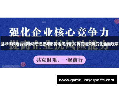 世界杯预选赛最新动态追踪与形势走向深度解析前瞻关键变化全面观察