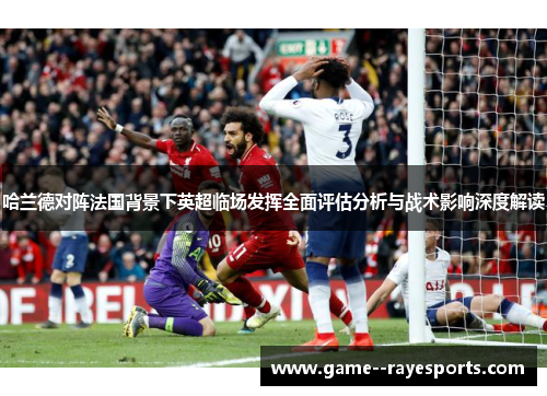 哈兰德对阵法国背景下英超临场发挥全面评估分析与战术影响深度解读