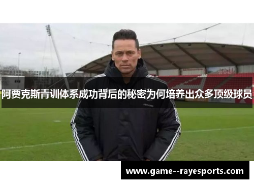 阿贾克斯青训体系成功背后的秘密为何培养出众多顶级球员 阿贾克斯青训体系成功背后的秘密为何培养出众多顶级球员