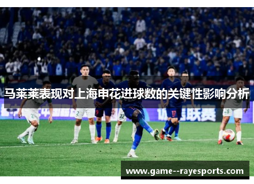 马莱莱表现对上海申花进球数的关键性影响分析