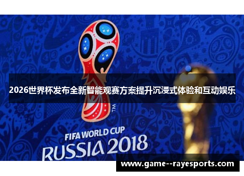 2026世界杯发布全新智能观赛方案提升沉浸式体验和互动娱乐 2026世界杯发布全新智能观赛方案提升沉浸式体验和互动娱乐