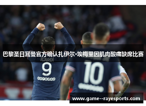 巴黎圣日耳曼官方确认扎伊尔·埃梅里因肌肉酸痛缺席比赛 巴黎圣日耳曼官方确认扎伊尔·埃梅里因肌肉酸痛缺席比赛