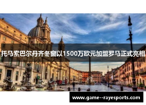 托马索巴尔丹齐冬窗以1500万欧元加盟罗马正式亮相