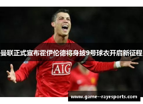 曼联正式宣布霍伊伦德将身披9号球衣开启新征程 曼联正式宣布霍伊伦德将身披9号球衣开启新征程