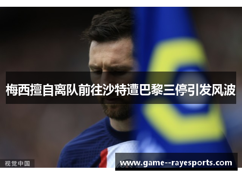 梅西擅自离队前往沙特遭巴黎三停引发风波