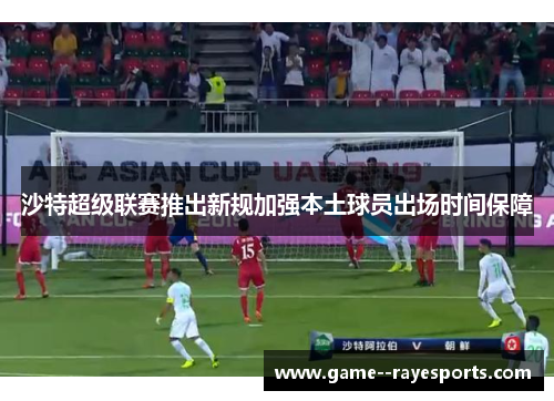 沙特超级联赛推出新规加强本土球员出场时间保障 沙特超级联赛推出新规加强本土球员出场时间保障