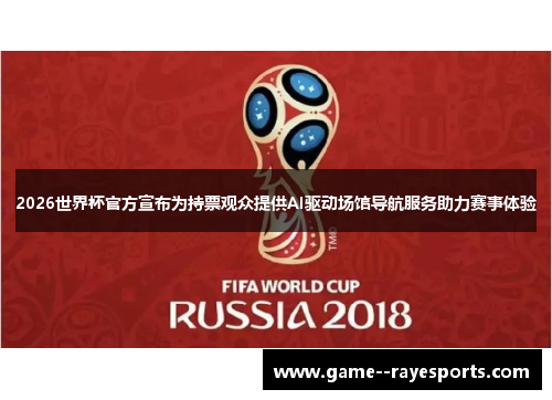 2026世界杯官方宣布为持票观众提供AI驱动场馆导航服务助力赛事体验 2026世界杯官方宣布为持票观众提供AI驱动场馆导航服务助力赛事体验