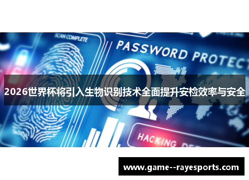 2026世界杯将引入生物识别技术全面提升安检效率与安全