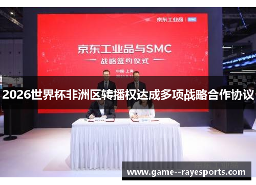 2026世界杯非洲区转播权达成多项战略合作协议 2026世界杯非洲区转播权达成多项战略合作协议