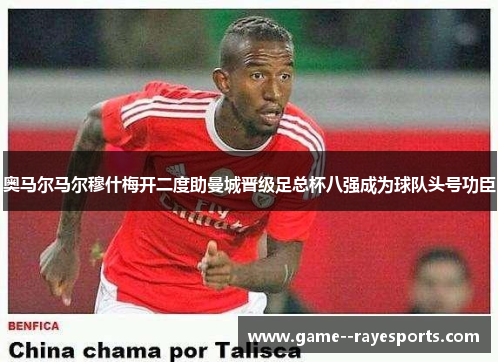 奥马尔马尔穆什梅开二度助曼城晋级足总杯八强成为球队头号功臣