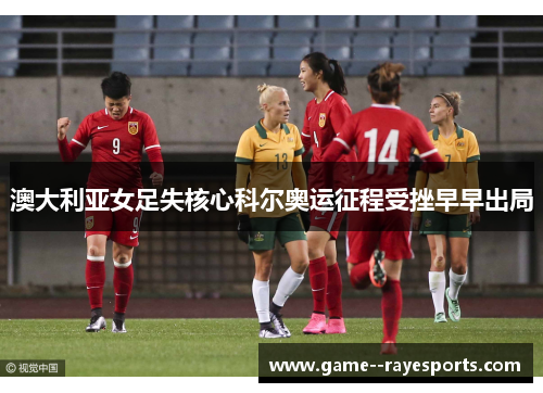 澳大利亚女足失核心科尔奥运征程受挫早早出局