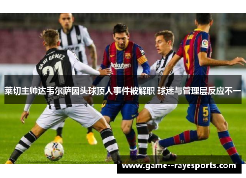 莱切主帅达韦尔萨因头球顶人事件被解职 球迷与管理层反应不一