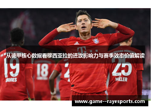 从德甲核心数据看穆西亚拉的进攻影响力与赛季效率价值解读