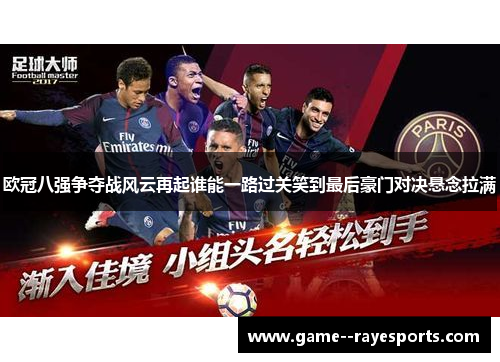 欧冠八强争夺战风云再起谁能一路过关笑到最后豪门对决悬念拉满 欧冠八强争夺战风云再起谁能一路过关笑到最后豪门对决悬念拉满