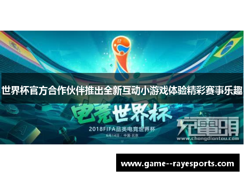 世界杯官方合作伙伴推出全新互动小游戏体验精彩赛事乐趣 世界杯官方合作伙伴推出全新互动小游戏体验精彩赛事乐趣