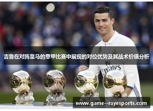 吉鲁在对阵皇马的意甲比赛中展现的对位优势及其战术价值分析 吉鲁在对阵皇马的意甲比赛中展现的对位优势及其战术价值分析