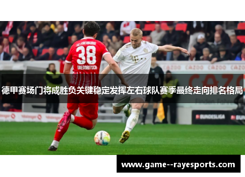 德甲赛场门将成胜负关键稳定发挥左右球队赛季最终走向排名格局