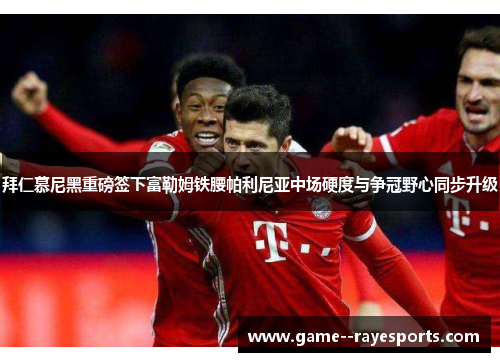 拜仁慕尼黑重磅签下富勒姆铁腰帕利尼亚中场硬度与争冠野心同步升级 拜仁慕尼黑重磅签下富勒姆铁腰帕利尼亚中场硬度与争冠野心同步升级