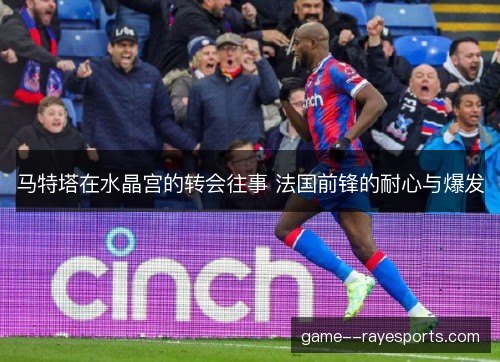 马特塔在水晶宫的转会往事 法国前锋的耐心与爆发